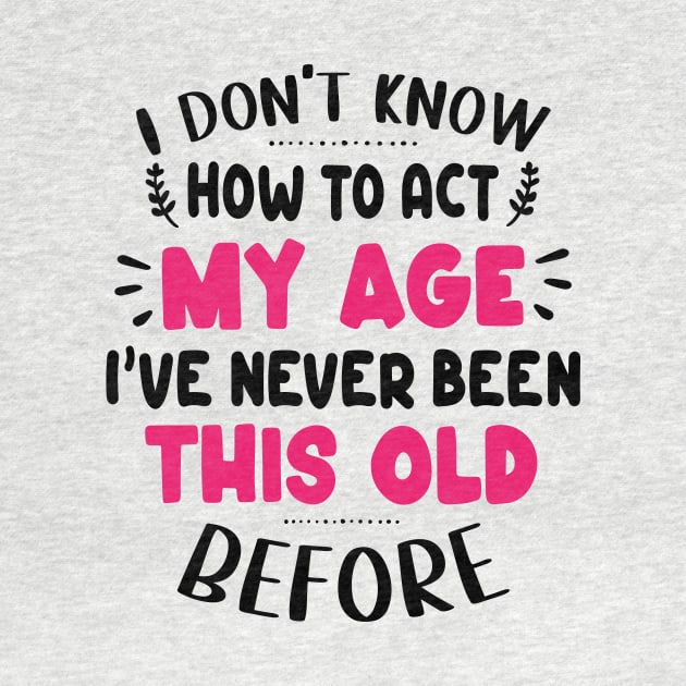 I Don't Know How To Act My Age I've Never Been This Old Before by David Brown